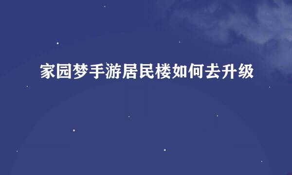 家园梦手游居民楼如何去升级