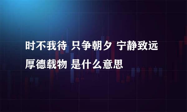 时不我待 只争朝夕 宁静致远 厚德载物 是什么意思
