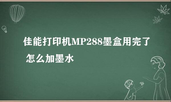 佳能打印机MP288墨盒用完了 怎么加墨水