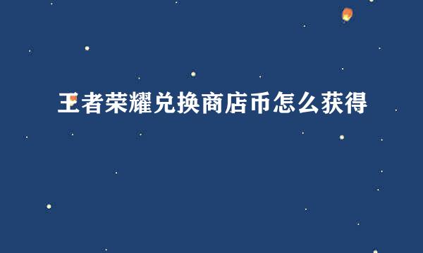 王者荣耀兑换商店币怎么获得