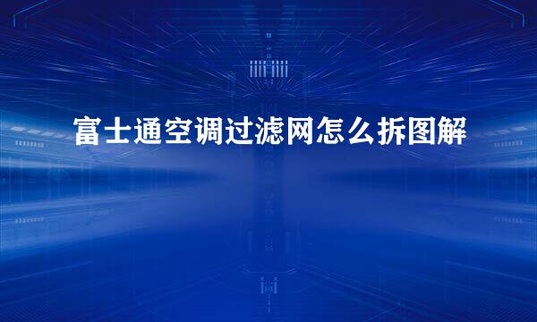 富士通空调过滤网怎么拆图解