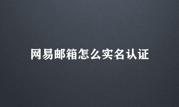 网易邮箱怎么实名认证