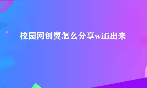 校园网创翼怎么分享wifi出来