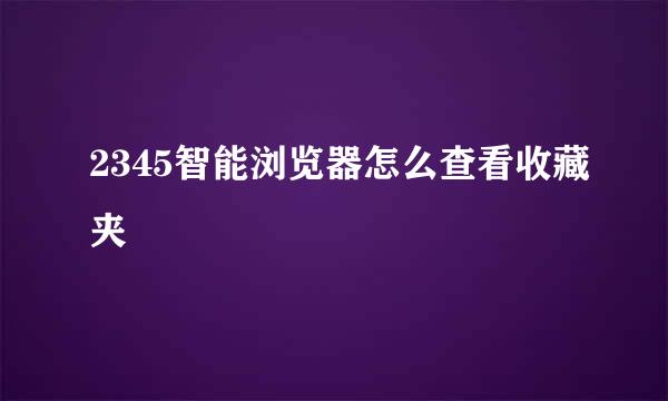2345智能浏览器怎么查看收藏夹