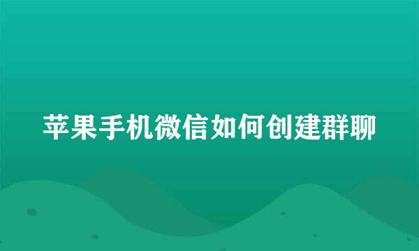 苹果手机微信如何创建群聊
