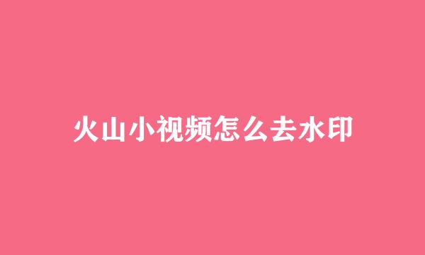火山小视频怎么去水印