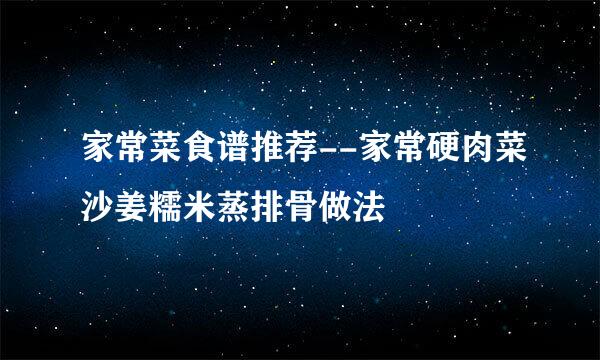 家常菜食谱推荐--家常硬肉菜沙姜糯米蒸排骨做法