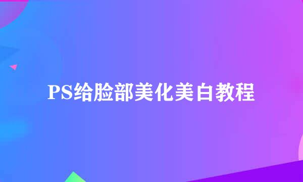 PS给脸部美化美白教程