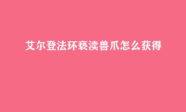 艾尔登法环亵渎兽爪怎么获得