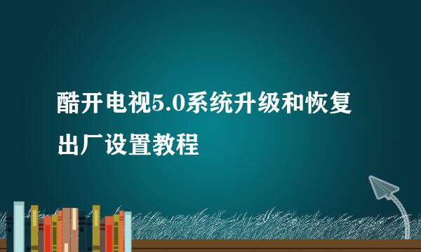 酷开电视5.0系统升级和恢复出厂设置教程