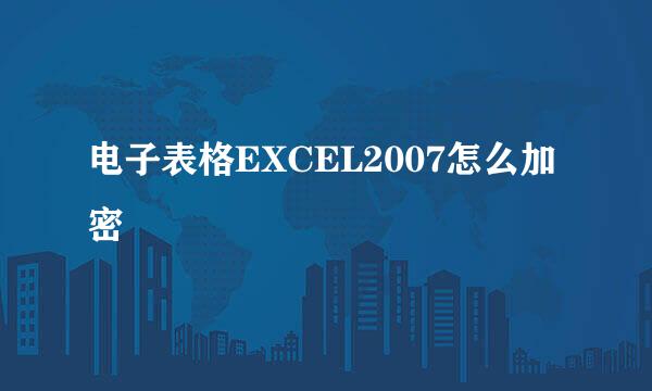 电子表格EXCEL2007怎么加密