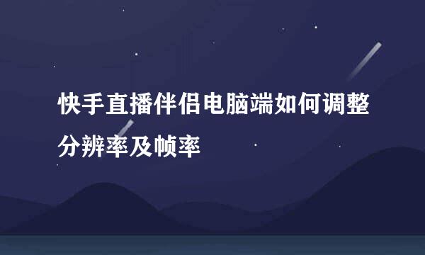 快手直播伴侣电脑端如何调整分辨率及帧率