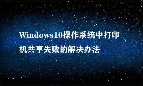 Windows10操作系统中打印机共享失败的解决办法