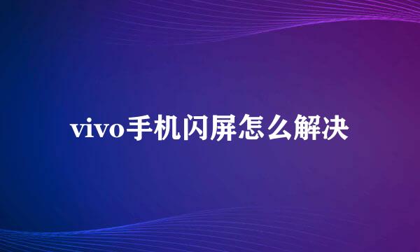 vivo手机闪屏怎么解决