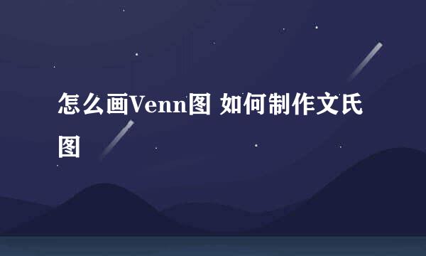 怎么画Venn图 如何制作文氏图