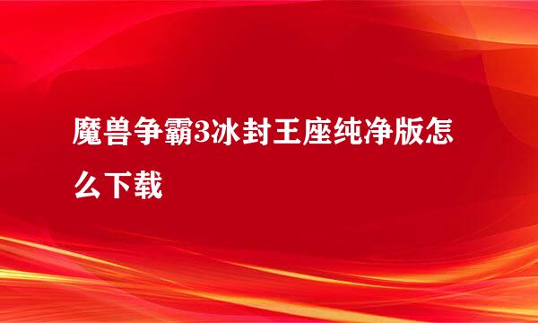 魔兽争霸3冰封王座纯净版怎么下载