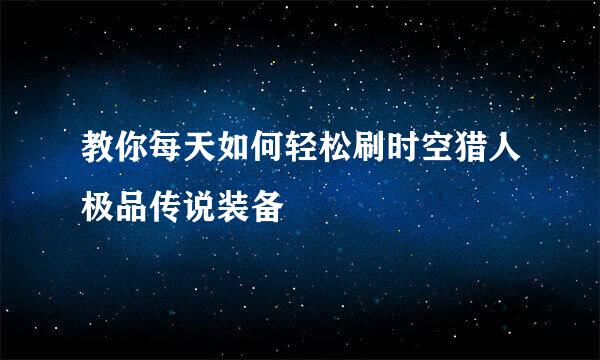 教你每天如何轻松刷时空猎人极品传说装备