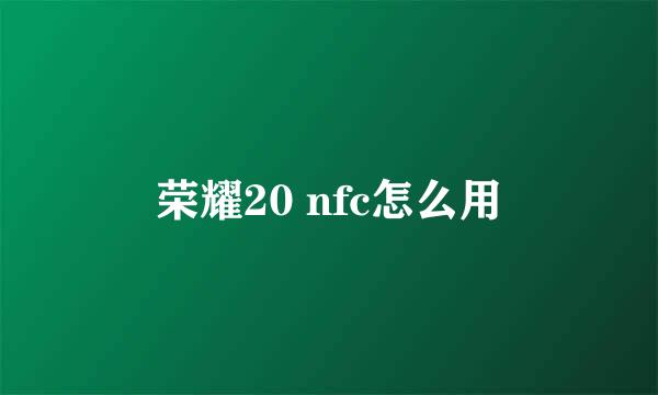 荣耀20 nfc怎么用