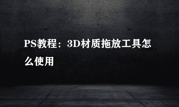 PS教程：3D材质拖放工具怎么使用