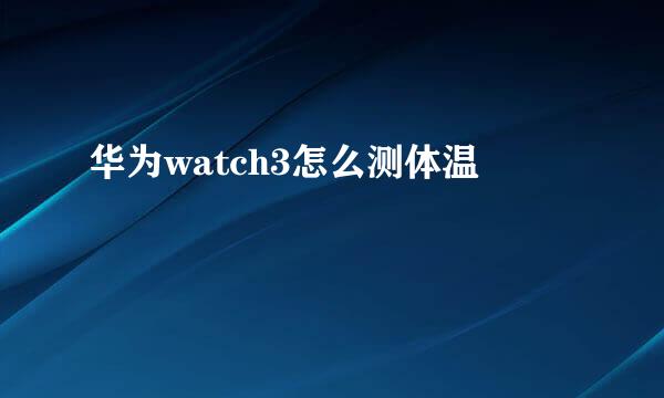 华为watch3怎么测体温