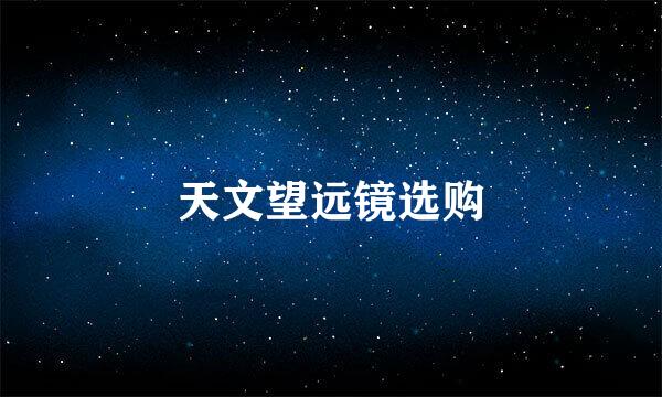 天文望远镜选购