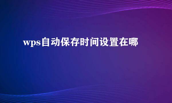 wps自动保存时间设置在哪