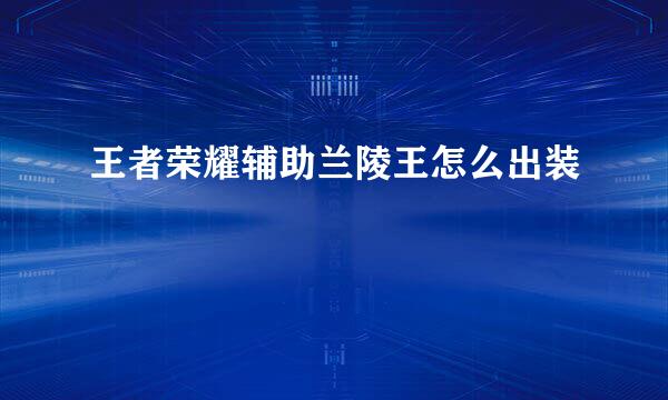 王者荣耀辅助兰陵王怎么出装