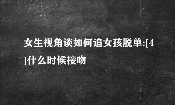 女生视角谈如何追女孩脱单:[4]什么时候接吻