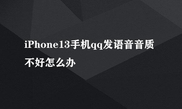 iPhone13手机qq发语音音质不好怎么办