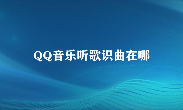 QQ音乐听歌识曲在哪