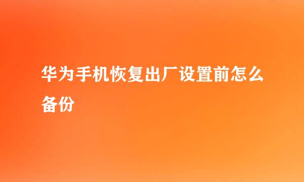 华为手机恢复出厂设置前怎么备份