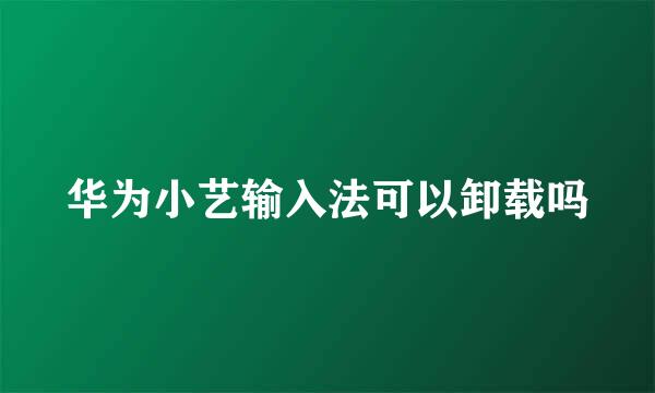 华为小艺输入法可以卸载吗