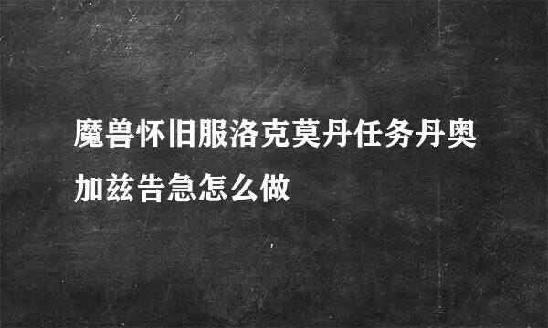 魔兽怀旧服洛克莫丹任务丹奥加兹告急怎么做