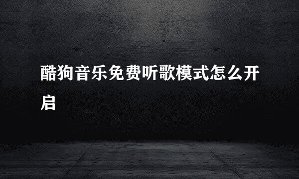 酷狗音乐免费听歌模式怎么开启