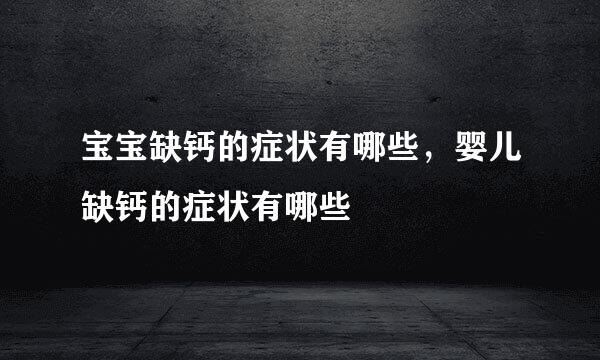 宝宝缺钙的症状有哪些，婴儿缺钙的症状有哪些