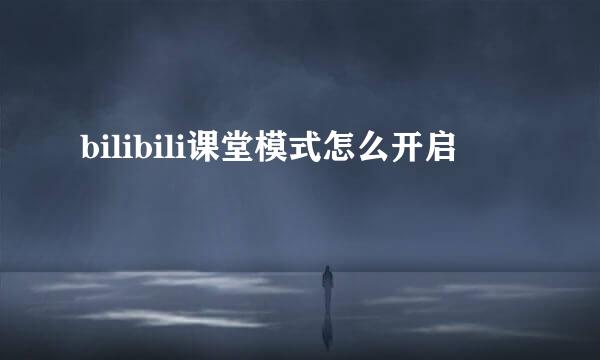 bilibili课堂模式怎么开启