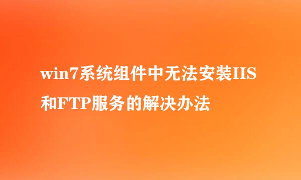 win7系统组件中无法安装IIS和FTP服务的解决办法