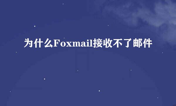 为什么Foxmail接收不了邮件