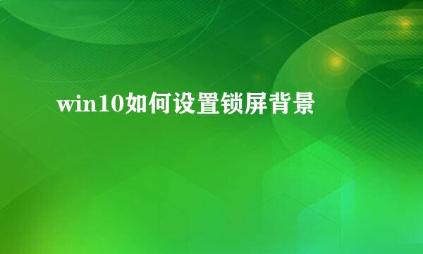 win10如何设置锁屏背景