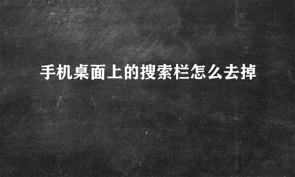 手机桌面上的搜索栏怎么去掉
