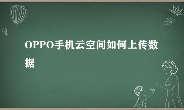 OPPO手机云空间如何上传数据
