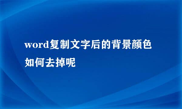 word复制文字后的背景颜色如何去掉呢