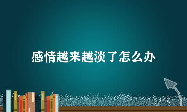 感情越来越淡了怎么办