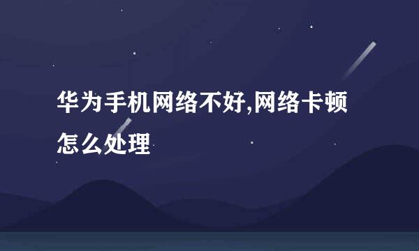 华为手机网络不好,网络卡顿怎么处理
