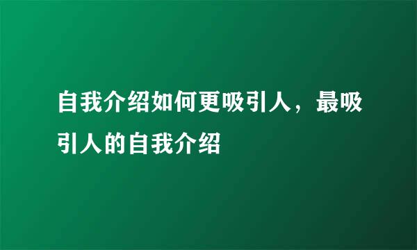 自我介绍如何更吸引人，最吸引人的自我介绍