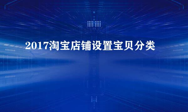 2017淘宝店铺设置宝贝分类