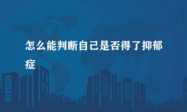 怎么能判断自己是否得了抑郁症