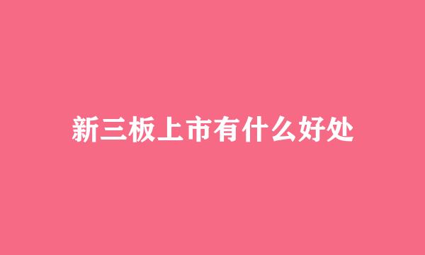 新三板上市有什么好处