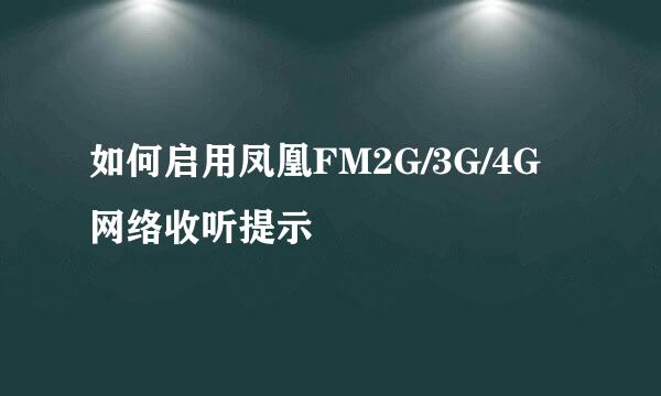 如何启用凤凰FM2G/3G/4G网络收听提示