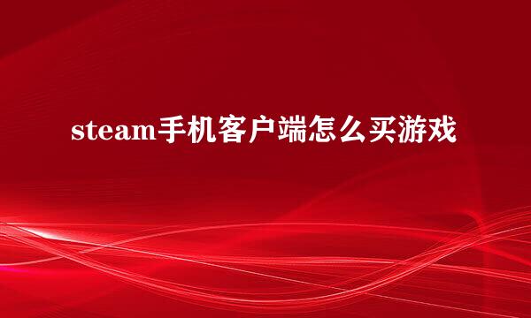 steam手机客户端怎么买游戏